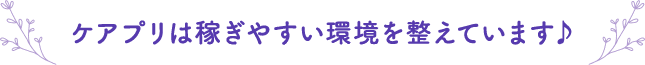 ケアプリは稼ぎやすい環境を整えています