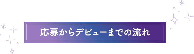 応募からデビューまでの流れ
